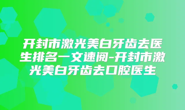 开封市激光美白牙齿去医生排名一文速阅-开封市激光美白牙齿去口腔医生