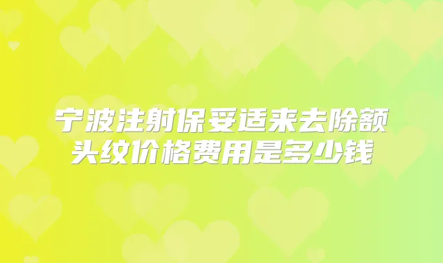 宁波注射来去除额头纹价格费用是多少钱