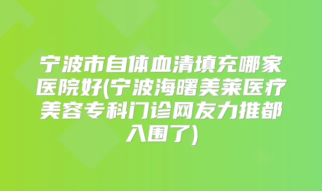 title="宁波市自体血清填充哪家医院好(宁波海曙美莱医疗美容专科门诊网友力推都入围了)"