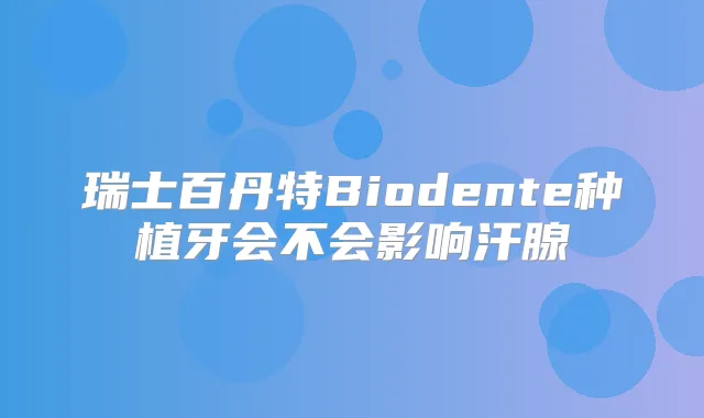 瑞士百丹特Biodente种植牙会不会影响汗腺