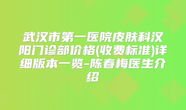 武汉市第一医院皮肤科汉阳门诊部价格(收费标准)详细版本一览-陈春梅医生介绍