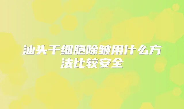汕头干细胞除皱用什么方法比较安全