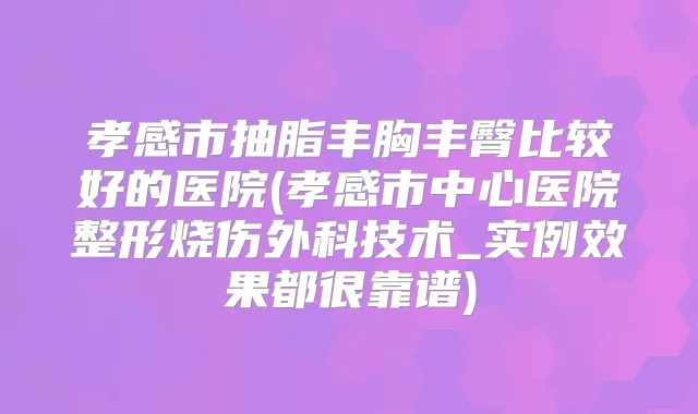 孝感市抽脂丰胸丰臀比较好的医院(孝感市中心医院整形烧伤外科技术_实例效果都很靠谱)