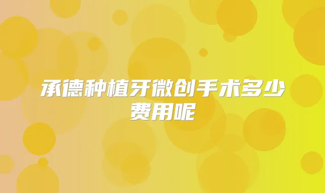 承德种植牙微创手术多少费用呢