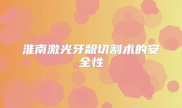 淮南激光牙龈切割术的安全性