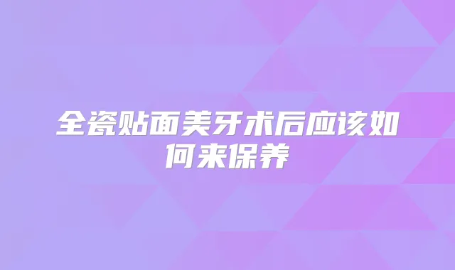 全瓷贴面美牙术后应该如何来保养