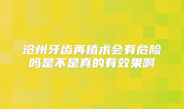 沧州牙齿再植术会有危险吗是不是真的有效果啊