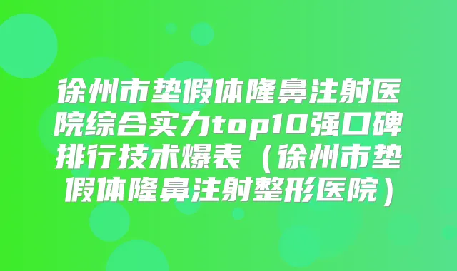 徐州市垫假体隆鼻注射医院综合实力top10强口碑排行技术爆表（徐州市垫假体隆鼻注射整形医院）