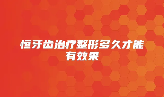 恒牙齿整形多久才能有效果