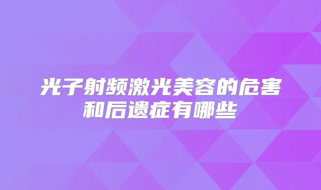 光子射频激光美容的危害和后遗症有哪些