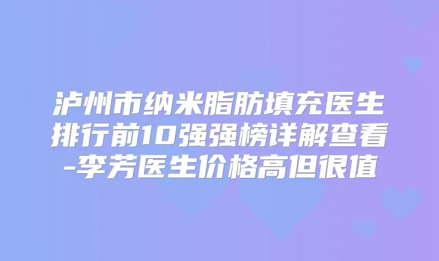 泸州市纳米脂肪填充医生排行前10强强榜详解查看-李芳医生价格高但很值