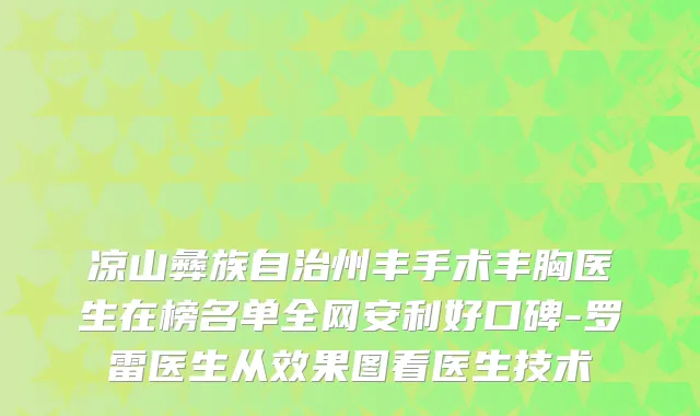 凉山彝族自治州丰手术丰胸医生在榜名单全网安利好口碑-罗雷医生从效果图看医生技术