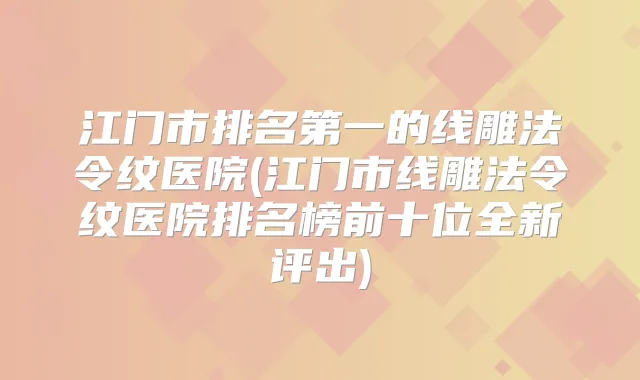 江门市的线雕法令纹医院(江门市线雕法令纹医院排名榜前十位全新评出)