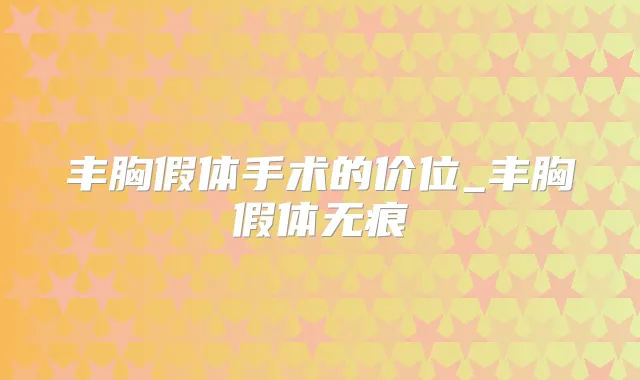 丰胸假体手术的价位_丰胸假体无痕
