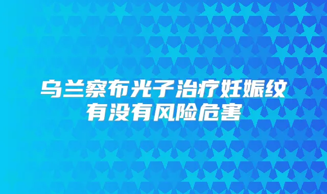 乌兰察布光子妊娠纹有没有风险危害