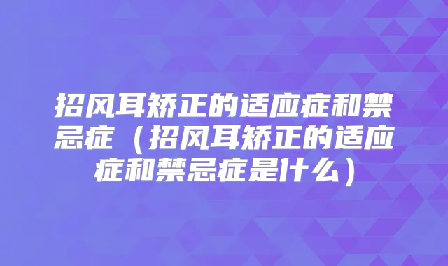 招风耳矫正的适应症和禁忌症（招风耳矫正的适应症和禁忌症是什么）