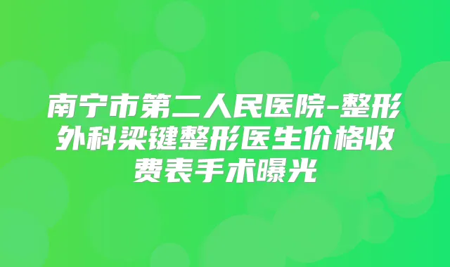 南宁市第二人民医院-整形外科梁键整形医生价格收费表手术曝光