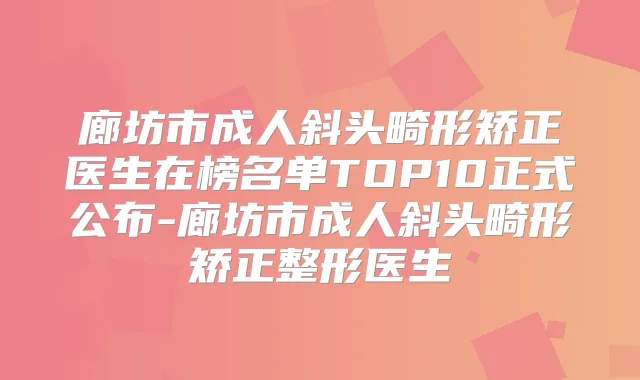廊坊市成人斜头畸形矫正医生在榜名单TOP10正式公布-廊坊市成人斜头畸形矫正整形医生