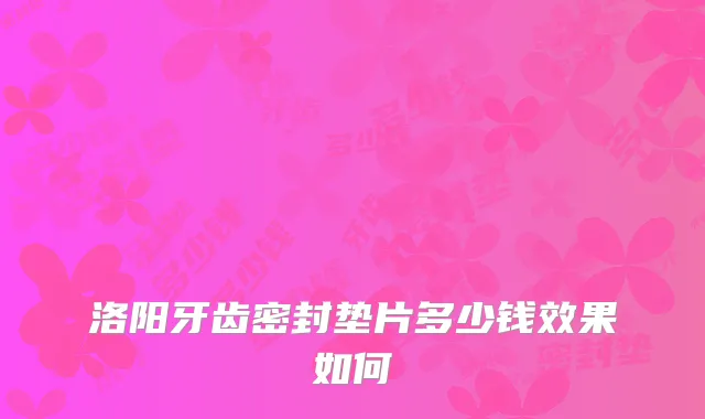 洛阳牙齿密封垫片多少钱效果如何