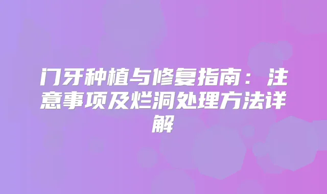 门牙种植与修复指南：注意事项及烂洞处理方法详解