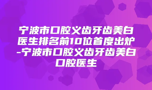 宁波市口腔义齿牙齿美白医生排名前10位首度出炉-宁波市口腔义齿牙齿美白口腔医生
