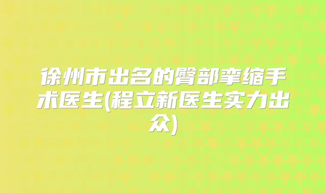 徐州市出名的臀部挛缩手术医生(程立新医生实力出众)