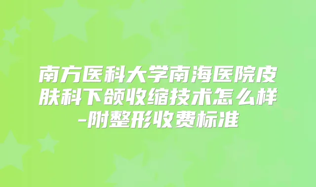 南方医科大学南海医院皮肤科下颌收缩技术怎么样-附整形收费标准