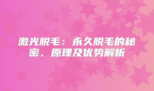 激光脱毛：永久脱毛的秘密、原理及优势解析