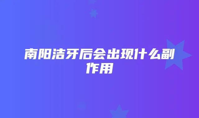 南阳洁牙后会出现什么副作用