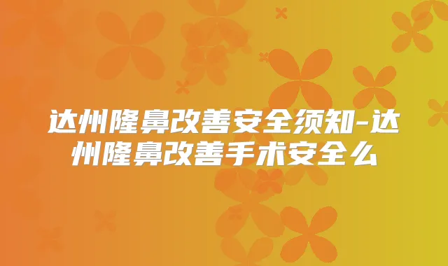 达州隆鼻安全须知-达州隆鼻手术安全么