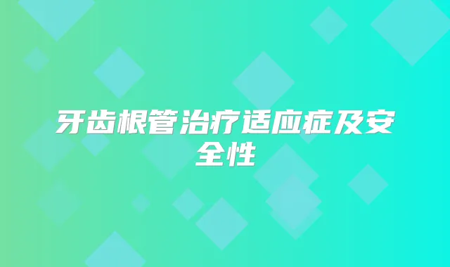 牙齿根管适应症及安全性