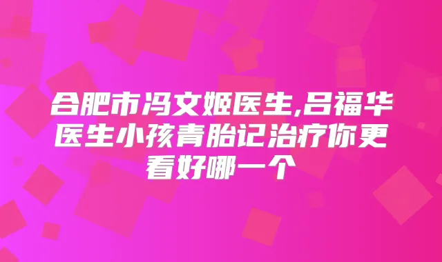 合肥市冯文姬医生,吕福华医生小孩青胎记你更看好哪一个