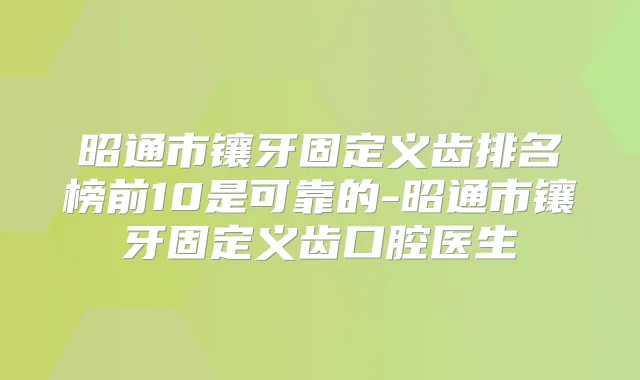 昭通市镶牙固定义齿排名榜前10是可靠的-昭通市镶牙固定义齿口腔医生