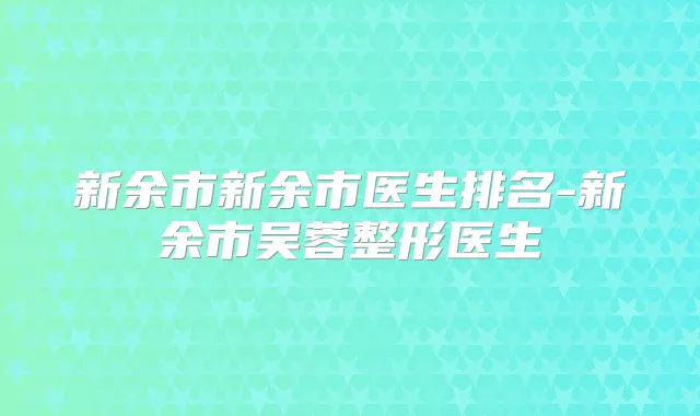 新余市新余市医生排名-新余市吴蓉整形医生