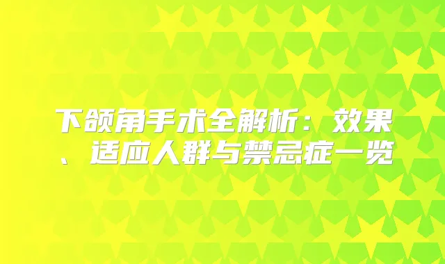下颌角手术全解析：效果、适应人群与禁忌症一览