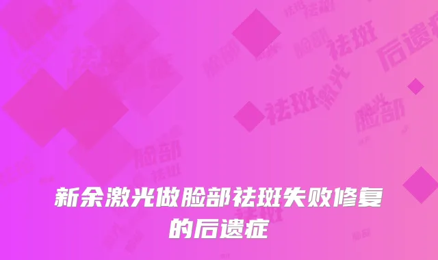 新余激光做脸部祛斑失败修复的后遗症
