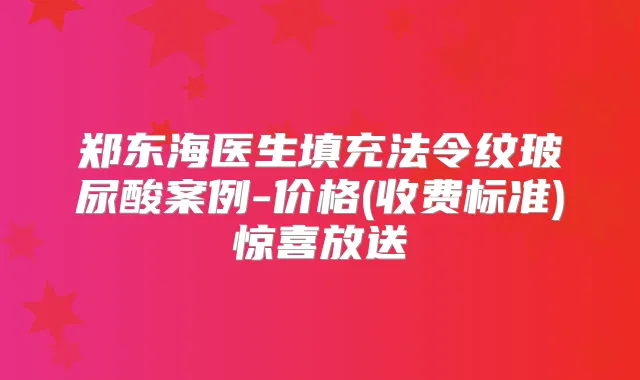 郑东海医生填充法令纹玻尿酸案例-价格(收费标准)惊喜放送
