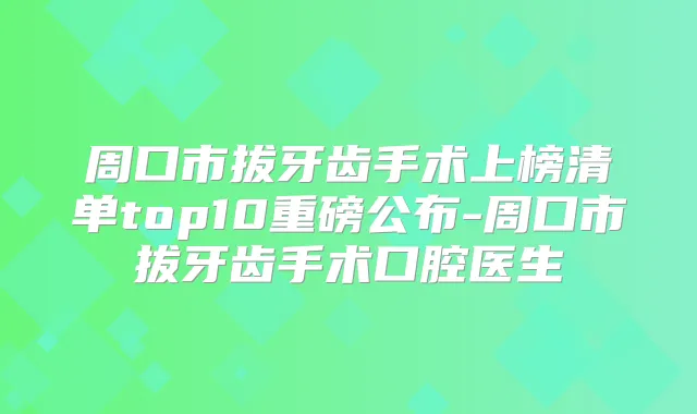 周口市拔牙齿手术上榜清单top10重磅公布-周口市拔牙齿手术口腔医生