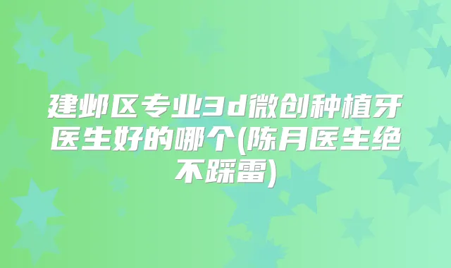 建邺区专业3d微创种植牙医生好的哪个(陈月医生绝不踩雷)