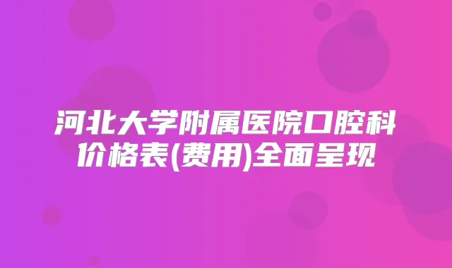河北大学附属医院口腔科价格表(费用)全面呈现