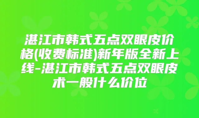 湛江市韩式五点双眼皮价格(收费标准)新年版全新上线-湛江市韩式五点双眼皮术一般什么价位