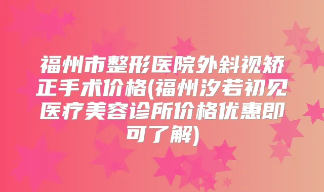 福州市整形医院外斜视矫正手术价格(福州汐若初见医疗美容诊所价格优惠即可了解)