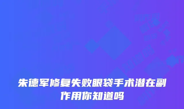 军修复失败眼袋手术潜在副作用你知道吗