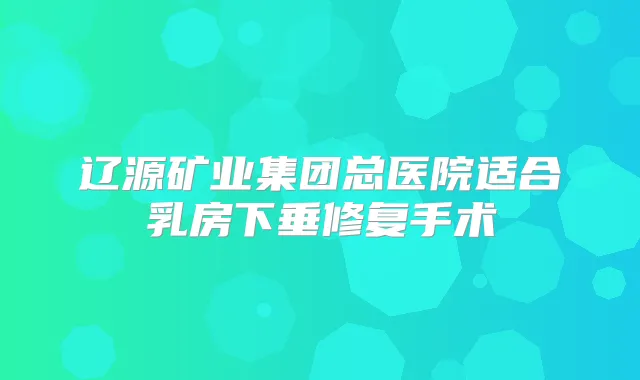 辽源矿业集团总医院适合乳房下垂修复手术