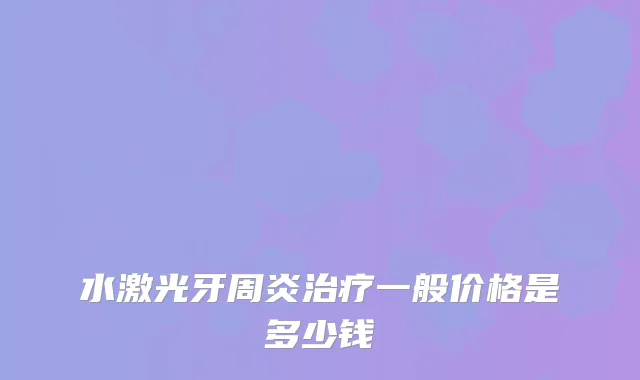 水激光牙周炎一般价格是多少钱
