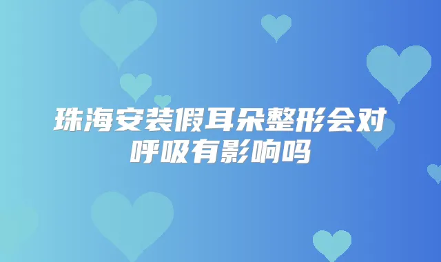 珠海安装假耳朵整形会对呼吸有影响吗