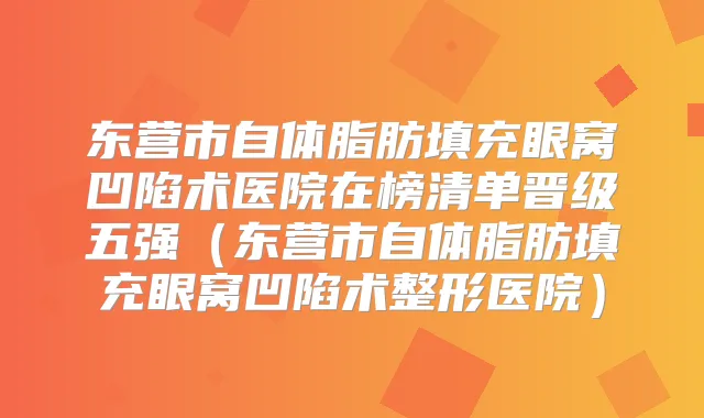 东营市自体脂肪填充眼窝凹陷术医院在榜清单晋级五强(东营市自体脂肪填充眼窝凹陷术整形医院)