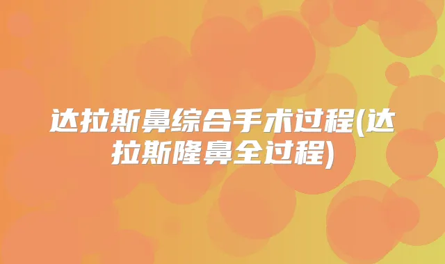 达拉斯鼻综合手术过程(达拉斯隆鼻全过程)