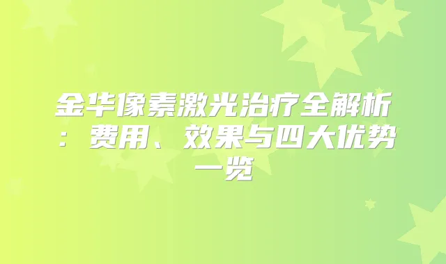 金华像素激光全解析：费用、效果与四大优势一览