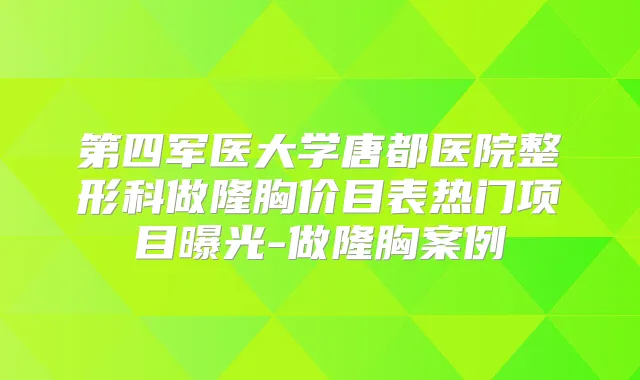 第四军医大学唐都医院整形科做隆胸价目表热门项目曝光-做隆胸案例